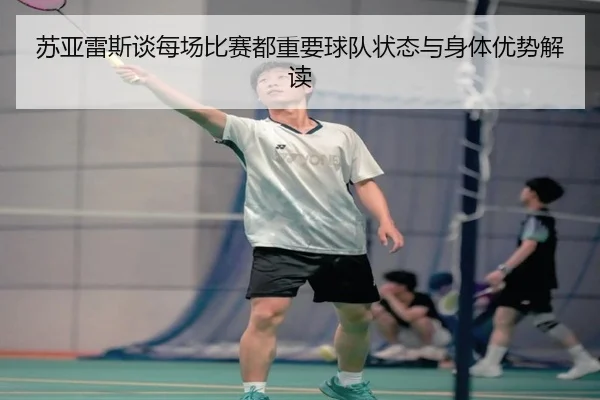 苏亚雷斯谈每场比赛都重要球队状态与身体优势解读